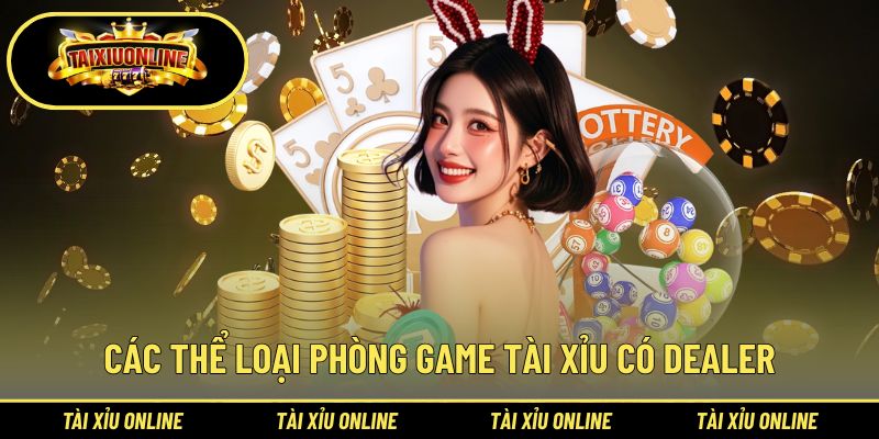 Tài Xỉu Có Dealer | Phiên Bản Tái Hiện Không Khí Sòng Thật 2 Các thể loại phòng game tài xỉu có dealer