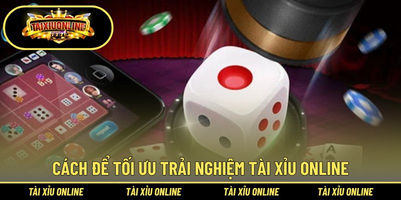 Cách để tối ưu trải nghiệm tài xỉu online