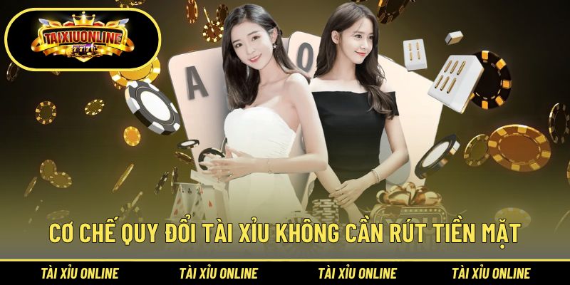 Cơ chế quy đổi tài xỉu không cần rút tiền mặt
