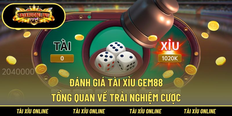 Đánh giá tài xỉu Gem88 tổng quan về trải nghiệm cược