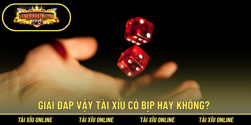 Tài Xỉu Có Bịp Hay Không? Tìm Hiểu Cách Tham Gia An Toàn 2 Đáp án thuyết phục, chặt chẽ của câu hỏi