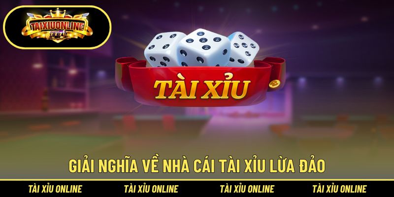Giải nghĩa về nhà cái tài xỉu lừa đảo