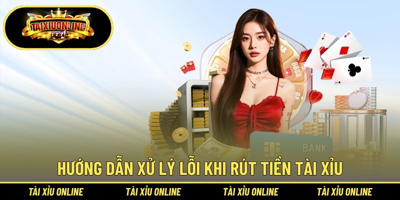 Hướng dẫn xử lý lỗi khi rút tiền tài xỉu