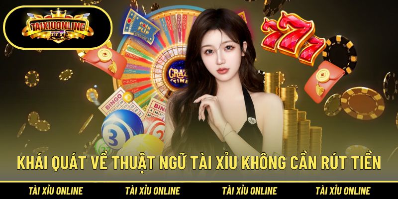 Khái quát về thuật ngữ tài xỉu không cần rút tiền