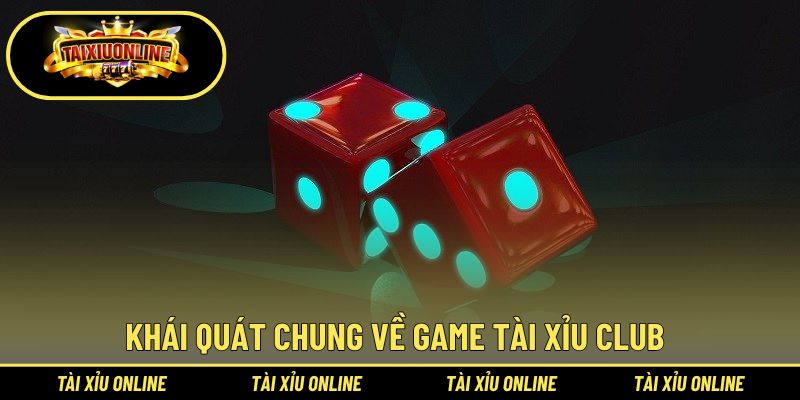 Tổng quan chung về game Tài Xỉu Club