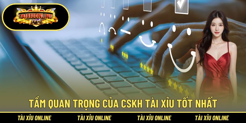 Tầm quan trọng của CSKH tài xỉu tốt nhất