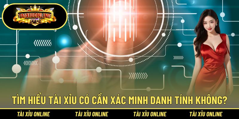 Tìm hiểu tài xỉu có cần xác minh danh tính không?